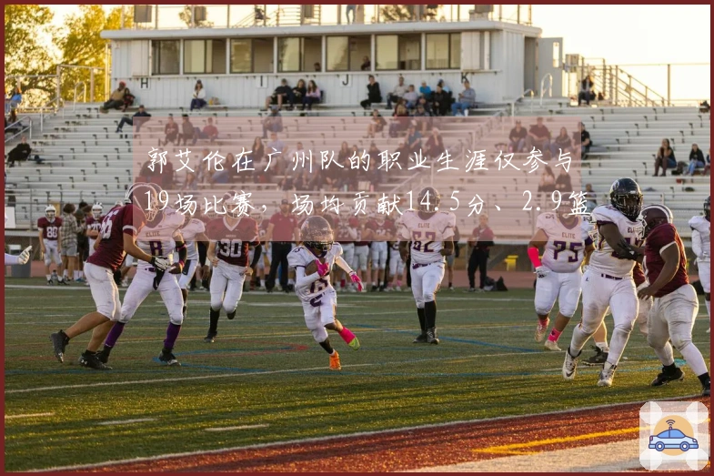 郭艾伦在广州队的职业生涯仅参与19场比赛，场均贡献14.5分、2.9篮板和4.5助攻