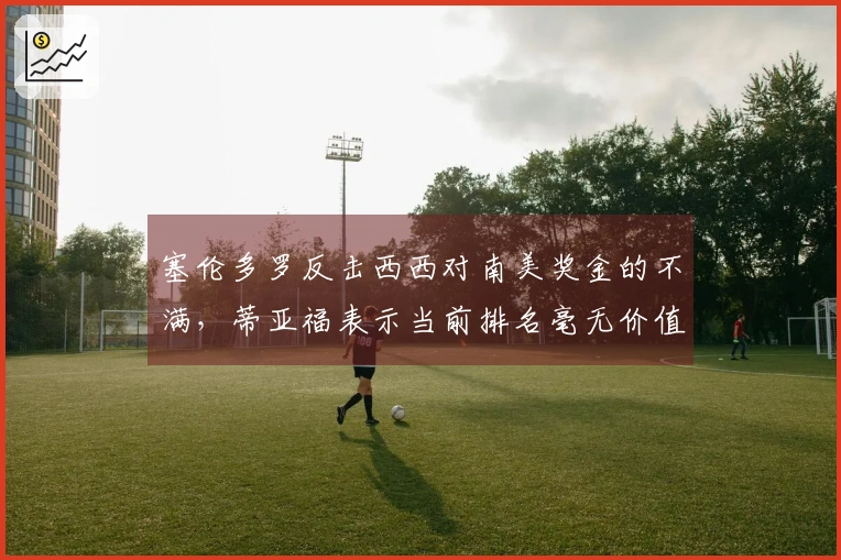 塞伦多罗反击西西对南美奖金的不满，蒂亚福表示当前排名毫无价值