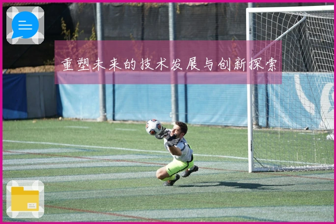 重塑未来的技术发展与创新探索