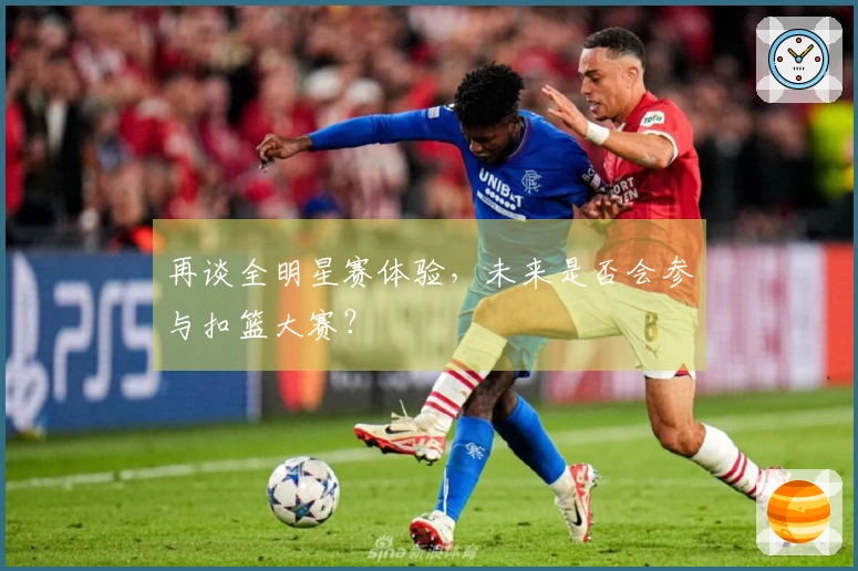 再谈全明星赛体验，未来是否会参与扣篮大赛？