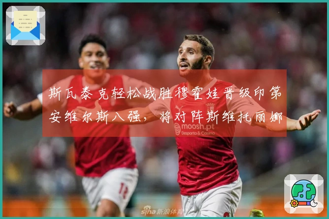 斯瓦泰克轻松战胜穆霍娃晋级印第安维尔斯八强，将对阵斯维托丽娜