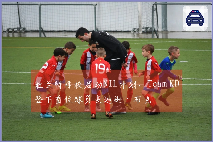 杜兰特母校启动NIL计划，Team KD签下首位球员麦迪逊·布克