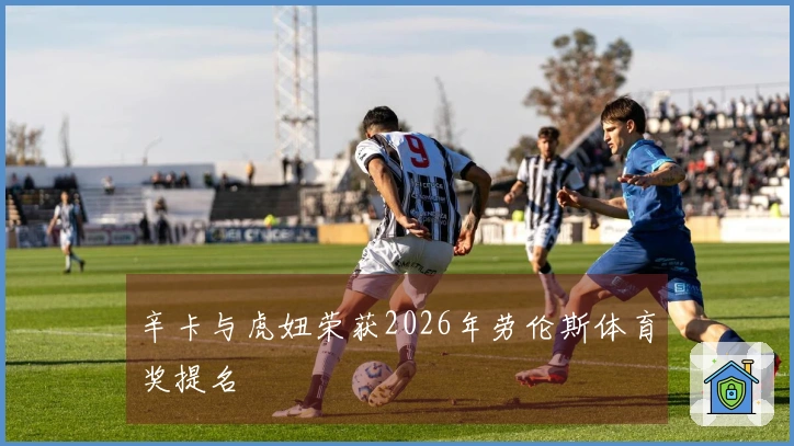 辛卡与虎妞荣获2026年劳伦斯体育奖提名