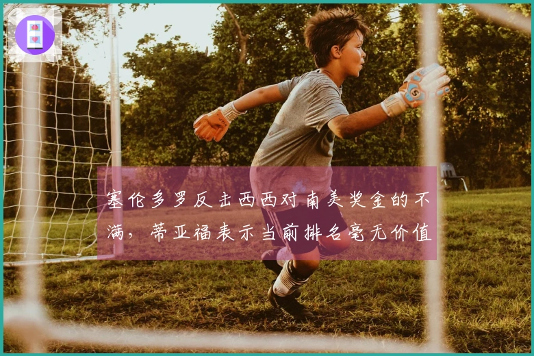 塞伦多罗反击西西对南美奖金的不满，蒂亚福表示当前排名毫无价值