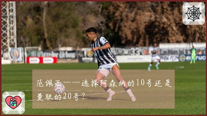 范佩西——选择阿森纳的10号还是曼联的20号？