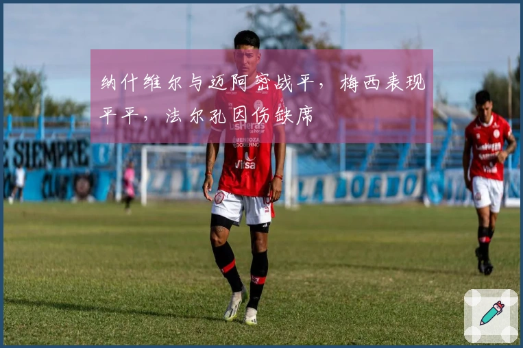 纳什维尔与迈阿密战平，梅西表现平平，法尔孔因伤缺席