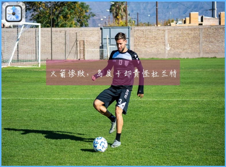 火箭惨败，乌度卡却责怪杜兰特