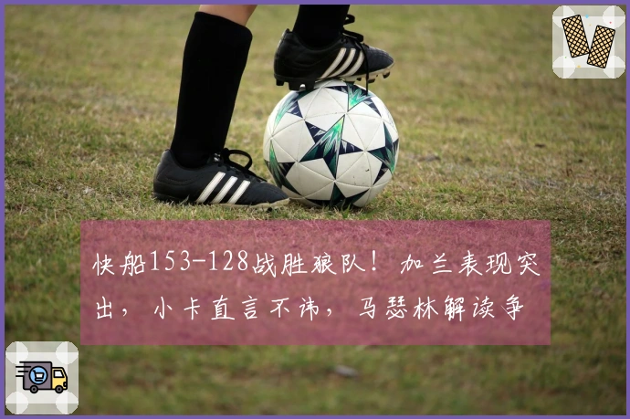 快船153-128战胜狼队！加兰表现突出，小卡直言不讳，马瑟林解读争执