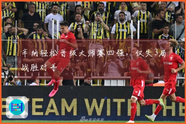 辛纳轻松晋级大师赛四强，仅失3局战胜对手