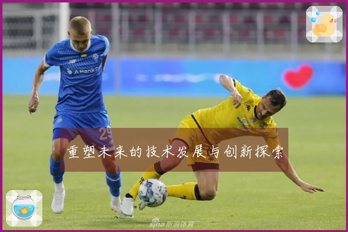 重塑未来的技术发展与创新探索