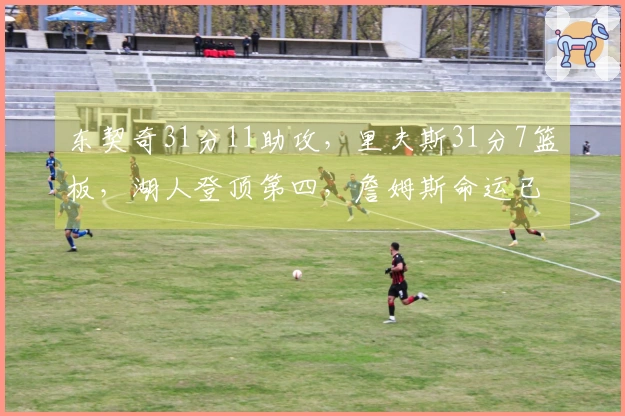 东契奇31分11助攻，里夫斯31分7篮板，湖人登顶第四，詹姆斯命运已定