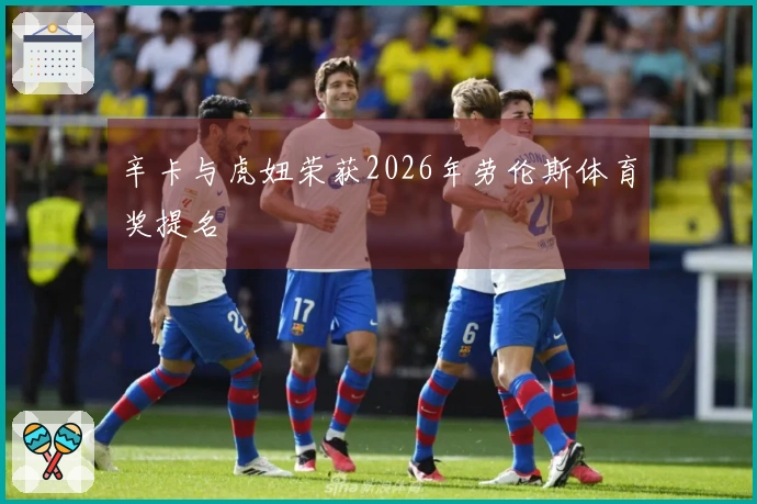 辛卡与虎妞荣获2026年劳伦斯体育奖提名