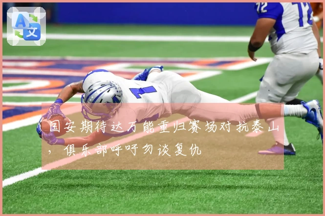 国安期待达万能重归赛场对抗泰山，俱乐部呼吁勿谈复仇